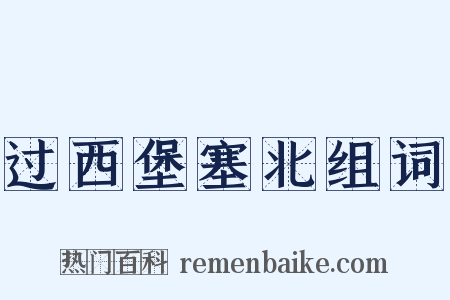 过西堡塞北组词是什么意思的图片